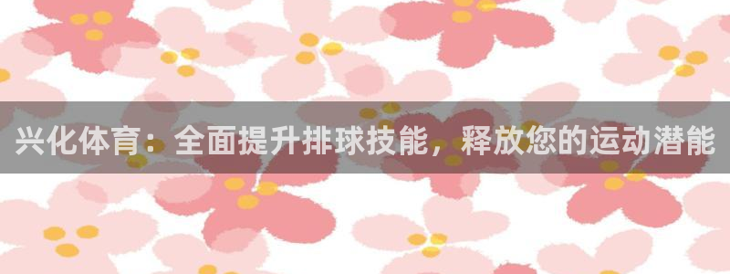 欧陆娱乐脚本下载：兴化体育：全面提升排球技能，释放您