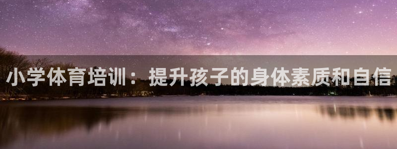 欧陆娱乐招商主管：小学体育培训：提升孩子的身体素质和