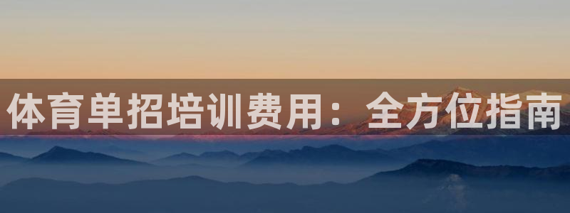 欧陆娱乐能提现嘛现在：体育单招培训费用：全方位指南