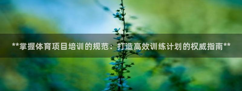 欧陆娱乐合法吗：**掌握体育项目培训的规范：打造高效