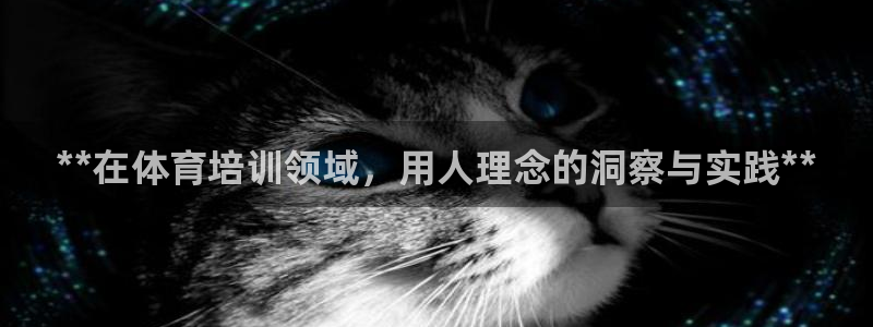 欧陆娱乐代理多少个点位啊：**在体育培训领域，用人理