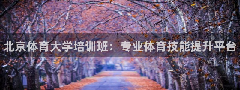 欧陆娱乐注册链接安全吗可靠吗：北京体育大学培训班：专
