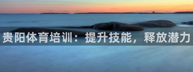 欧陆娱乐app攻略大全：贵阳体育培训：提升技能，释放