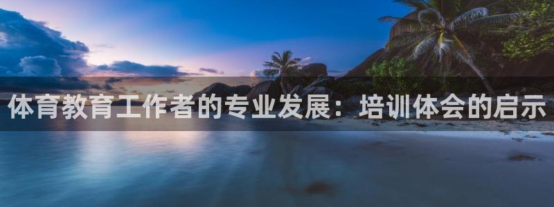 重庆欧陆娱乐有限公司地址：体育教育工作者的专业发展：