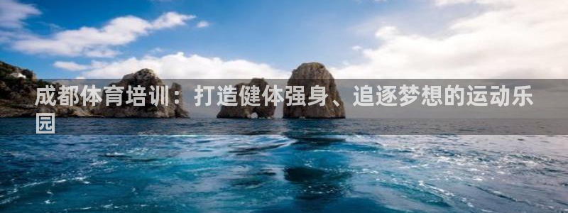 欧陆娱乐app攻略大全：成都体育培训：打造健体强身、