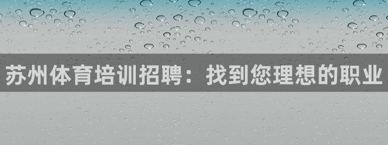 欧陆娱乐平台咋样：苏州体育培训招聘：找到您理想的职业