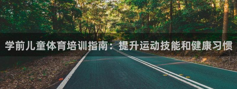 欧陆娱乐官网网址是多少：学前儿童体育培训指南：提升运