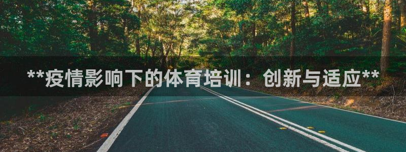 欧陆娱乐官网：**疫情影响下的体育培训：创新与适应*