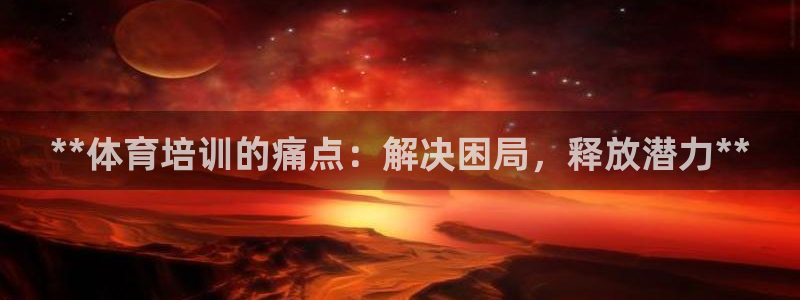 欧陆娱乐计划预测软件有哪些：**体育培训的痛点：解决