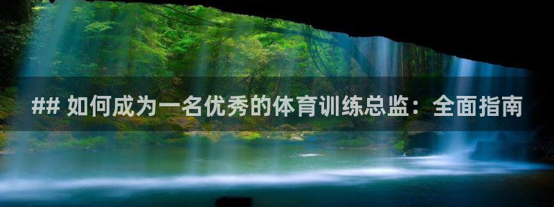欧陆娱乐官方：## 如何成为一名优秀的体育训练总监：