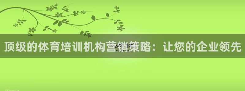 欧陆娱乐是那个旗下的品牌：顶级的体育培训机构营销策略
