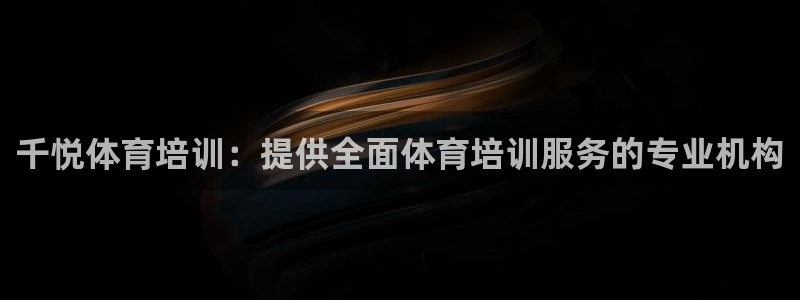 欧陆娱乐能不能玩：千悦体育培训：提供全面体育培训服务
