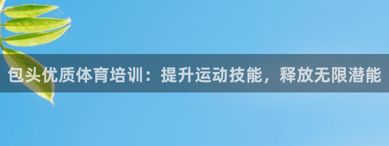 欧陆娱乐脚本：包头优质体育培训：提升运动技能，释放无