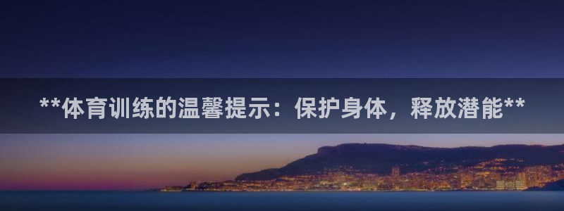 欧陆娱乐代理 贴吧：**体育训练的温馨提示：保护身体
