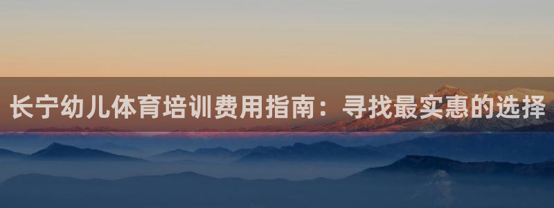 欧陆娱乐讲7O777：长宁幼儿体育培训费用指南：寻找