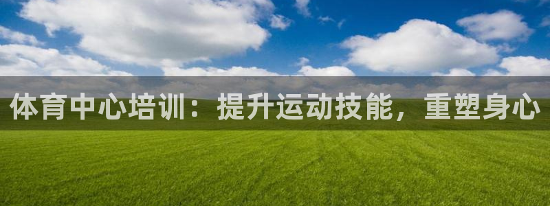 欧陆娱乐客服：体育中心培训：提升运动技能，重塑身心