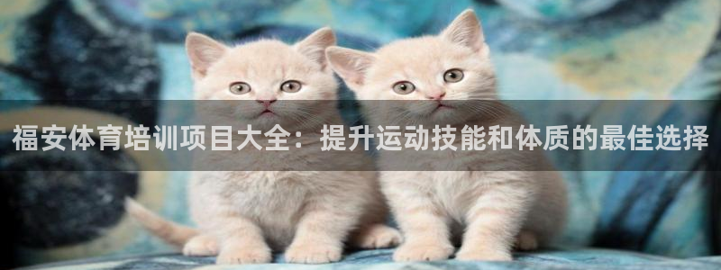 欧陆娱乐怎么注册会员：福安体育培训项目大全：提升运动