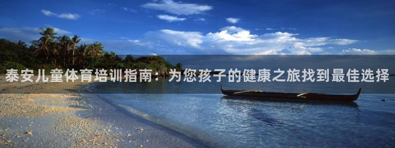 欧陆娱乐出款了吗：泰安儿童体育培训指南：为您孩子的健