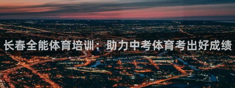 欧陆娱乐是真的吗：长春全能体育培训：助力中考体育考出