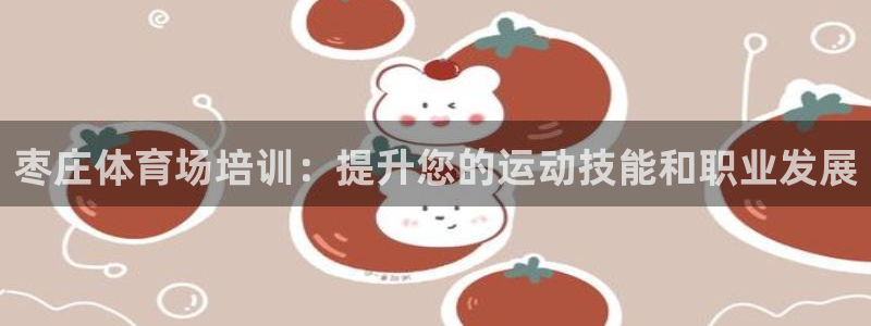 欧陆娱乐客服电话：枣庄体育场培训：提升您的运动技能和