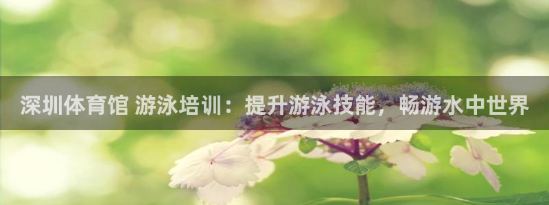 欧陆娱乐官网注册中心在哪：深圳体育馆 游泳培训：提升