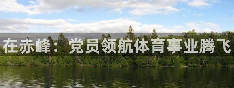 欧陆娱乐登陆官网：在赤峰：党员领航体育事业腾飞
