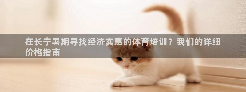 欧陆娱乐平台官网入口：在长宁暑期寻找经济实惠的体育培