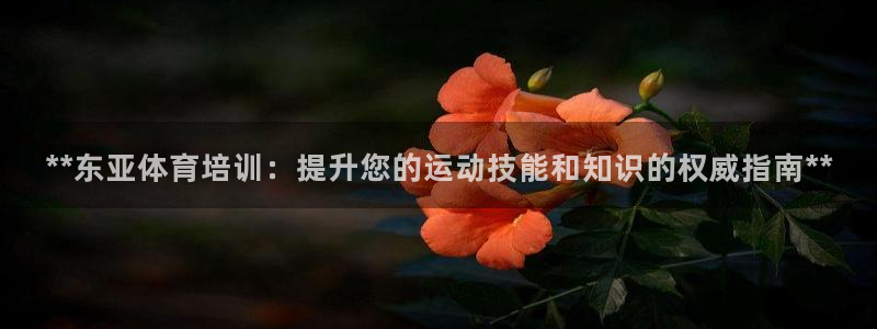 重庆欧陆娱乐有限公司电话：**东亚体育培训：提升您的