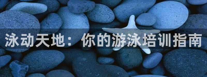 欧陆娱乐登录官网下载：泳动天地：你的游泳培训指南