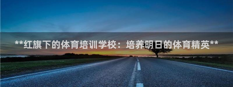 欧陆娱乐平台毕 (q—43314) 旨：**红旗下的
