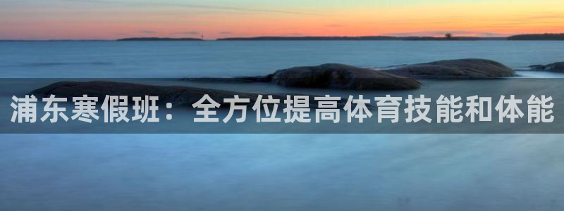 欧陆娱乐注册链接怎么弄：浦东寒假班：全方位提高体育技