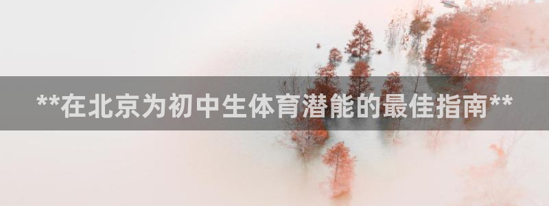 欧陆娱乐信誉如何：**在北京为初中生体育潜能的最佳指