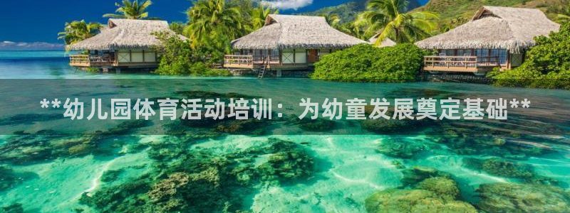 欧陆娱乐平台咋样赚钱：**幼儿园体育活动培训：为幼童
