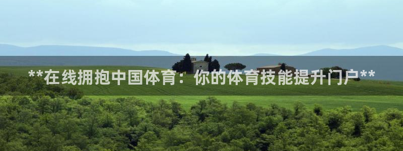 欧陆娱乐登陆官网：**在线拥抱中国体育：你的体育技能
