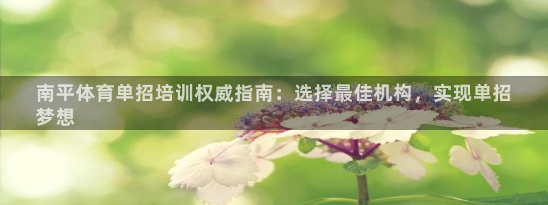 欧陆娱乐客服电话号码：南平体育单招培训权威指南：选择