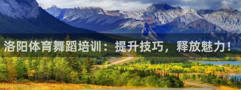 欧陆娱乐官网首页入口：洛阳体育舞蹈培训：提升技巧，释