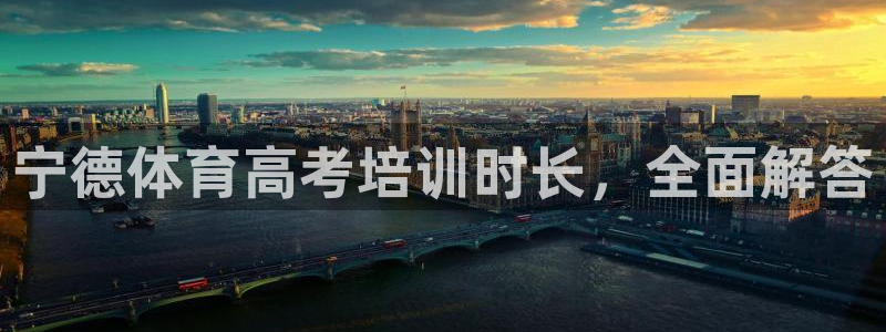 欧陆娱乐官网下载安装手机版：宁德体育高考培训时长，全