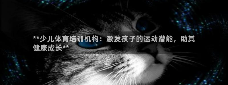 欧陆娱乐提现多久到账：**少儿体育培训机构：激发孩子的运动潜