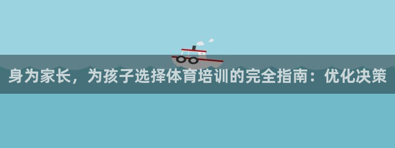 欧陆娱乐系统教程：身为家长，为孩子选择体育培训的完全