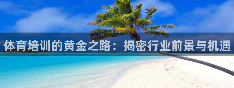 欧陆娱乐百科官网：体育培训的黄金之路：揭密行业前景与