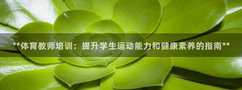 欧陆娱乐怎么样：**体育教师培训：提升学生运动能力和