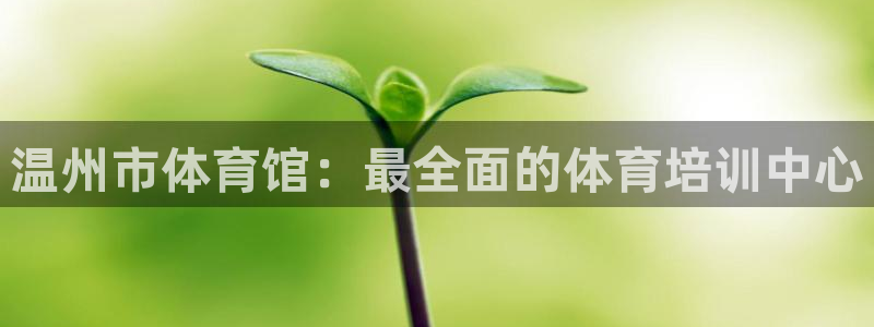 欧陆娱乐登录注册平台有哪些：温州市体育馆：最全面的体育培训中