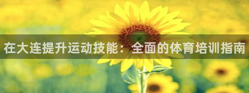 欧陆娱乐信誉吗：在大连提升运动技能：全面的体育培训指南