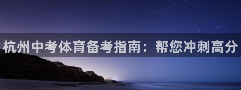 欧陆娱乐官网入口下载：杭州中考体育备考指南：帮您冲刺