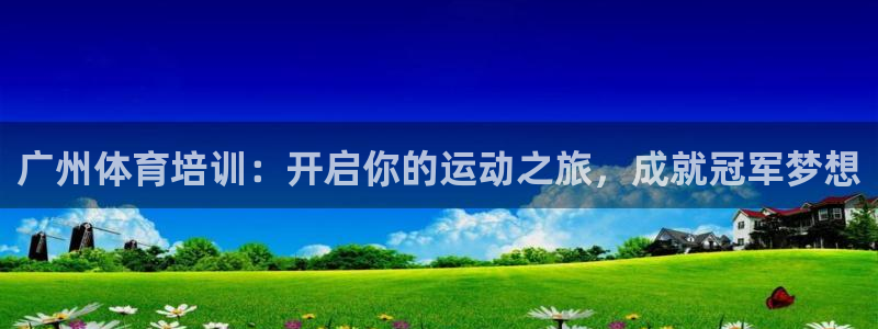 欧陆娱乐能提现嘛安全吗：广州体育培训：开启你的运动之