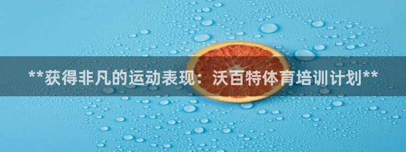 欧陆娱乐挂机项目怎么设置：**获得非凡的运动表现：沃百特体育