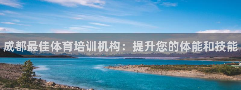 欧陆娱乐怎么注册会员号：成都最佳体育培训机构：提升您的体能和
