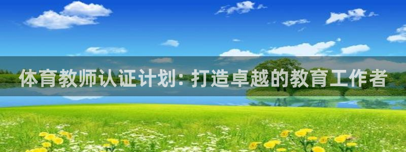 欧陆娱乐代理多少个点位：体育教师认证计划: 打造卓越