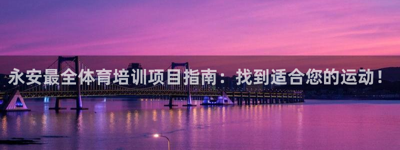 欧陆娱乐百科：永安最全体育培训项目指南：找到适合您的