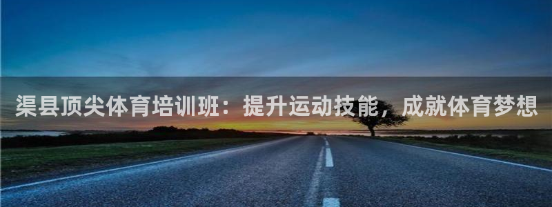 欧陆娱乐挂机怎么玩游戏：渠县顶尖体育培训班：提升运动技能，成